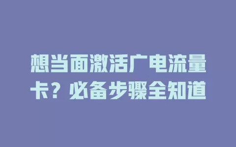 想当面激活广电流量卡？必备步骤全知道