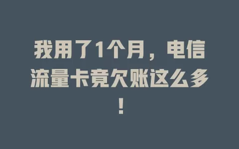 我用了1个月，电信流量卡竟欠账这么多！