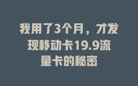 我用了3个月，才发现移动卡19.9流量卡的秘密