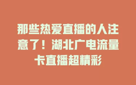 那些热爱直播的人注意了！湖北广电流量卡直播超精彩