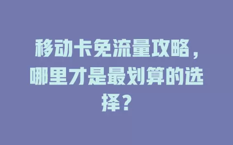 移动卡免流量攻略，哪里才是最划算的选择？