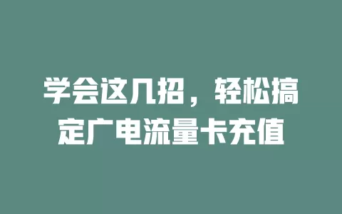 学会这几招，轻松搞定广电流量卡充值