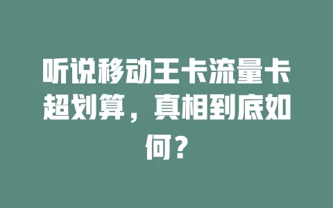 听说移动王卡流量卡超划算，真相到底如何？