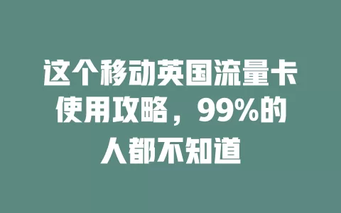 这个移动英国流量卡使用攻略，99%的人都不知道
