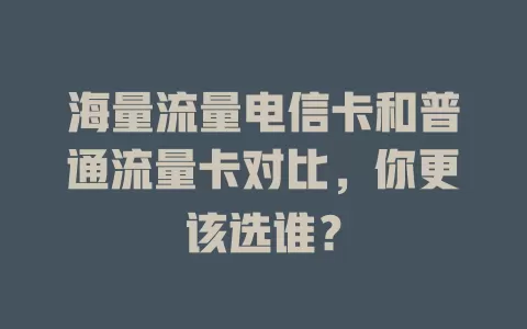 海量流量电信卡和普通流量卡对比，你更该选谁？