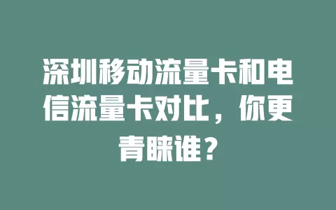 深圳移动流量卡和电信流量卡对比，你更青睐谁？
