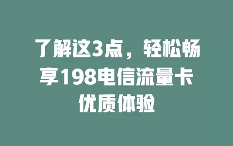 了解这3点，轻松畅享198电信流量卡优质体验
