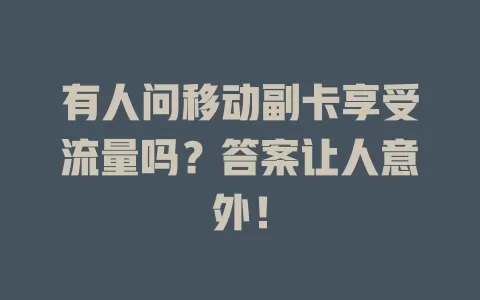 有人问移动副卡享受流量吗？答案让人意外！