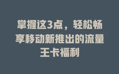 掌握这3点，轻松畅享移动新推出的流量王卡福利
