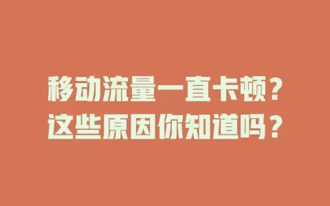 移动流量一直卡顿？这些原因你知道吗？