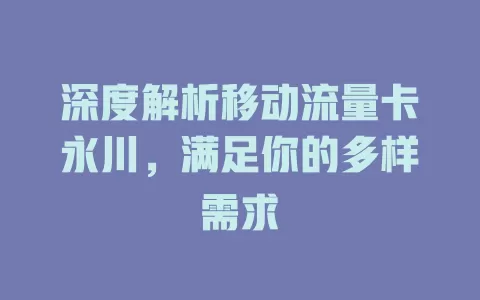 深度解析移动流量卡永川，满足你的多样需求
