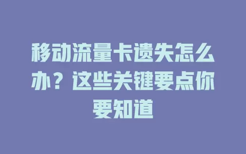 移动流量卡遗失怎么办？这些关键要点你要知道