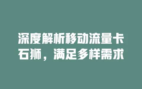 深度解析移动流量卡石狮，满足多样需求
