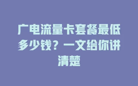 广电流量卡套餐最低多少钱？一文给你讲清楚