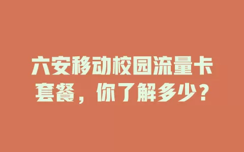 六安移动校园流量卡套餐，你了解多少？