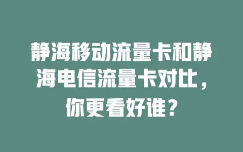 静海移动流量卡和静海电信流量卡对比，你更看好谁？