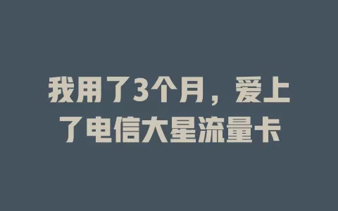 我用了3个月，爱上了电信大星流量卡