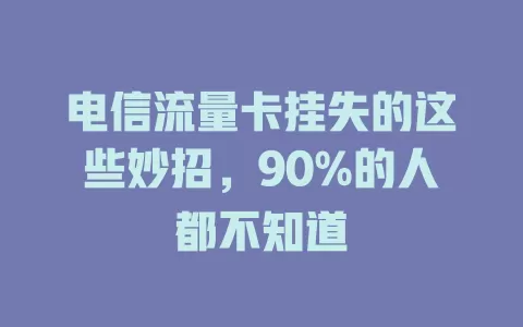 电信流量卡挂失的这些妙招，90%的人都不知道