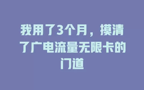 我用了3个月，摸清了广电流量无限卡的门道
