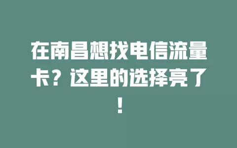 在南昌想找电信流量卡？这里的选择亮了！