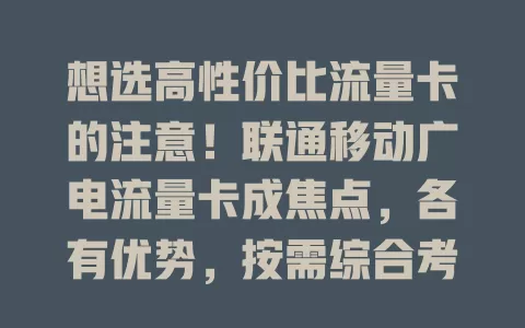 想选高性价比流量卡的注意！联通移动广电流量卡成焦点，各有优势，按需综合考量，挑适合的让网络更便捷高效