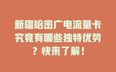 新疆哈密广电流量卡究竟有哪些独特优势？快来了解！