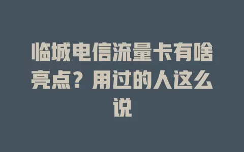 临城电信流量卡有啥亮点？用过的人这么说