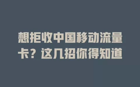想拒收中国移动流量卡？这几招你得知道