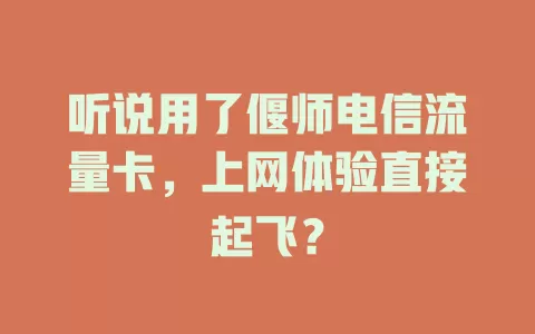 听说用了偃师电信流量卡，上网体验直接起飞？
