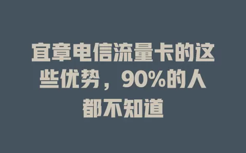 宜章电信流量卡的这些优势，90%的人都不知道