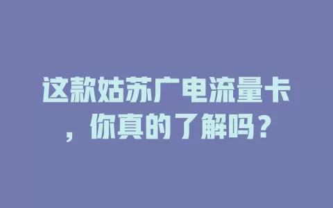 这款姑苏广电流量卡，你真的了解吗？