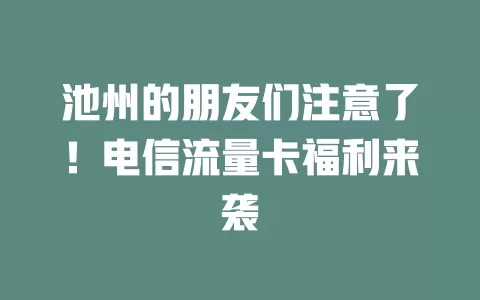 池州的朋友们注意了！电信流量卡福利来袭