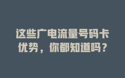 这些广电流量号码卡优势，你都知道吗？
