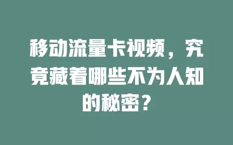 移动流量卡视频，究竟藏着哪些不为人知的秘密？