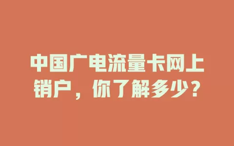 中国广电流量卡网上销户，你了解多少？