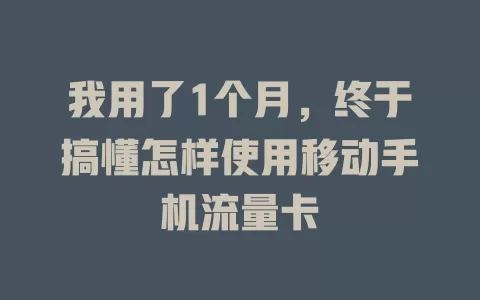 我用了1个月，终于搞懂怎样使用移动手机流量卡