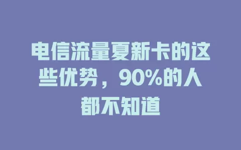 电信流量夏新卡的这些优势，90%的人都不知道