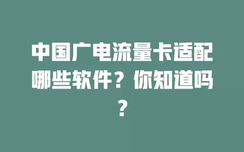 中国广电流量卡适配哪些软件？你知道吗？