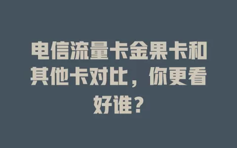 电信流量卡金果卡和其他卡对比，你更看好谁？