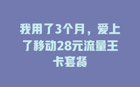 我用了3个月，爱上了移动28元流量王卡套餐