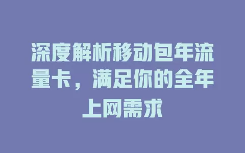 深度解析移动包年流量卡，满足你的全年上网需求