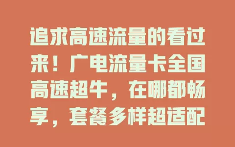 追求高速流量的看过来！广电流量卡全国高速超牛，在哪都畅享，套餐多样超适配