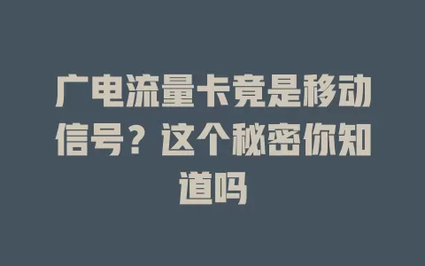 广电流量卡竟是移动信号？这个秘密你知道吗