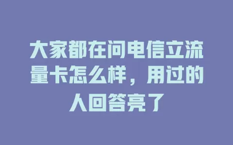 大家都在问电信立流量卡怎么样，用过的人回答亮了