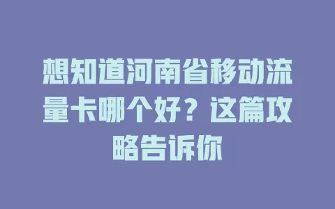想知道河南省移动流量卡哪个好？这篇攻略告诉你