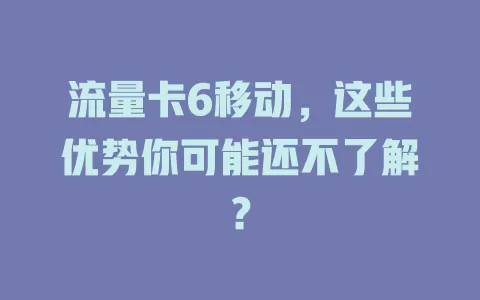 流量卡6移动，这些优势你可能还不了解？