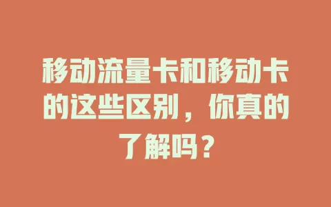 移动流量卡和移动卡的这些区别，你真的了解吗？