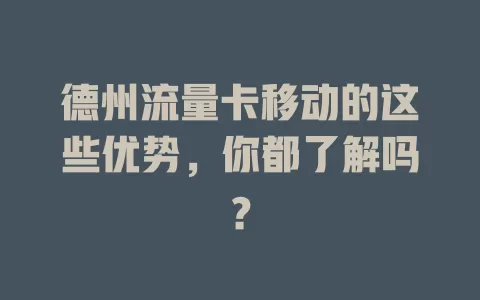 德州流量卡移动的这些优势，你都了解吗？