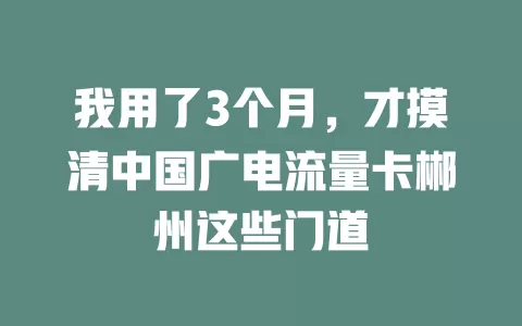 我用了3个月，才摸清中国广电流量卡郴州这些门道