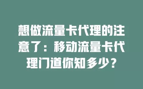 想做流量卡代理的注意了：移动流量卡代理门道你知多少？